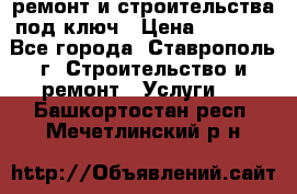 ремонт и строительства под ключ › Цена ­ 1 000 - Все города, Ставрополь г. Строительство и ремонт » Услуги   . Башкортостан респ.,Мечетлинский р-н